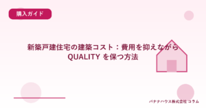 新築戸建住宅の建築コスト：費用を抑えながら QUALITY を保つ方法