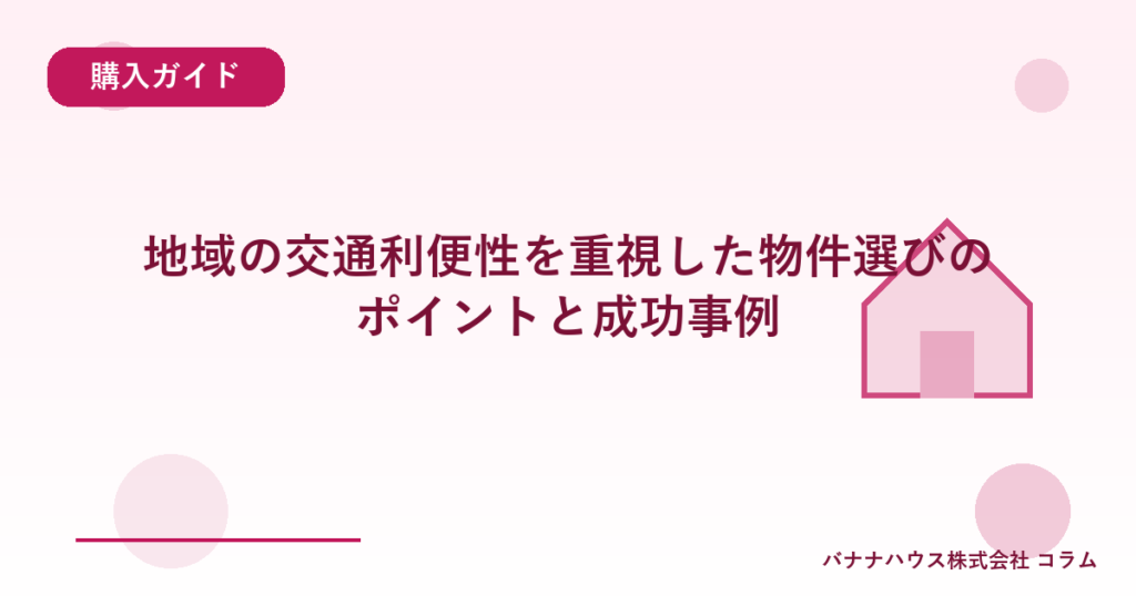 地域の交通利便性を重視した物件選びのポイントと成功事例