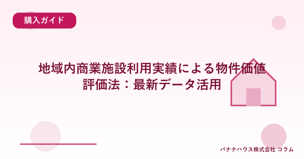 地域内商業施設利用実績による物件価値評価法：最新データ活用