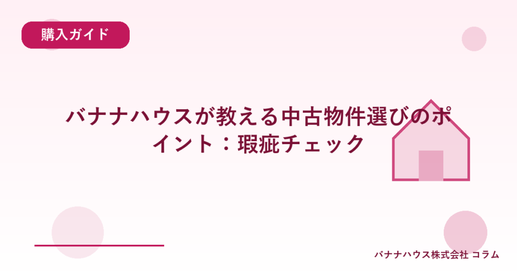 バナナハウスが教える中古物件選びのポイント：瑕疵チェック