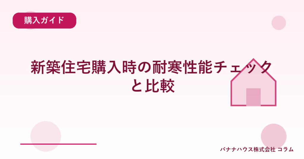 新築住宅購入時の耐寒性能チェックと比較