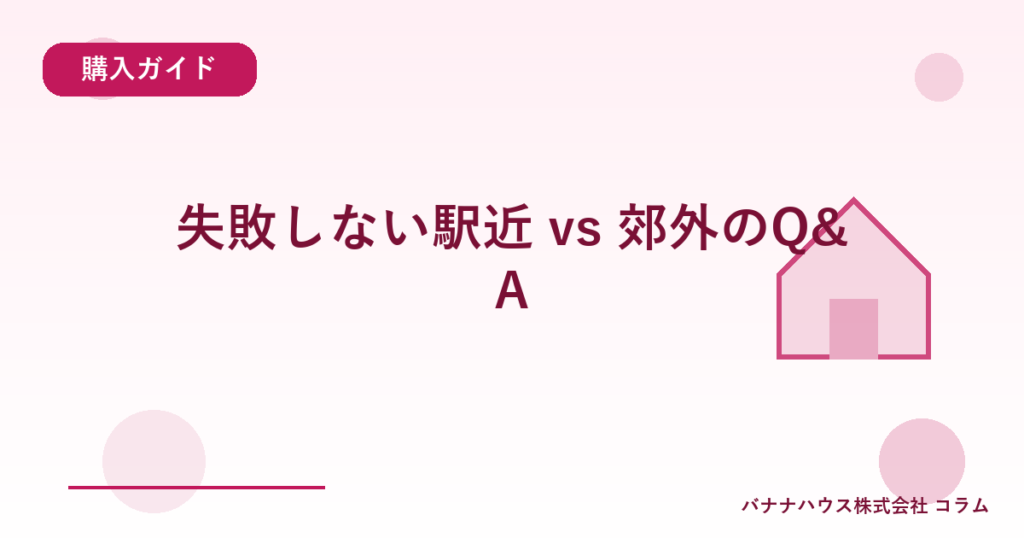 失敗しない駅近 vs 郊外のQ&A