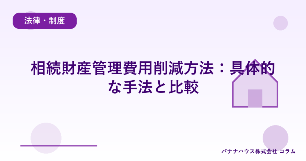 相続財産管理費用削減方法：具体的な手法と比較