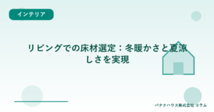 リビングでの床材選定:冬暖かさと夏涼しさを実現
