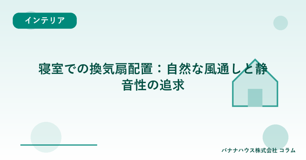寝室での換気扇配置：自然な風通しと静音性の追求
