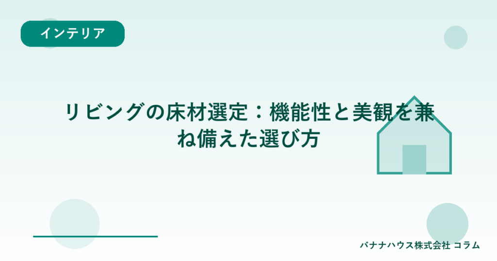 リビングの床材選定：機能性と美観を兼ね備えた選び方