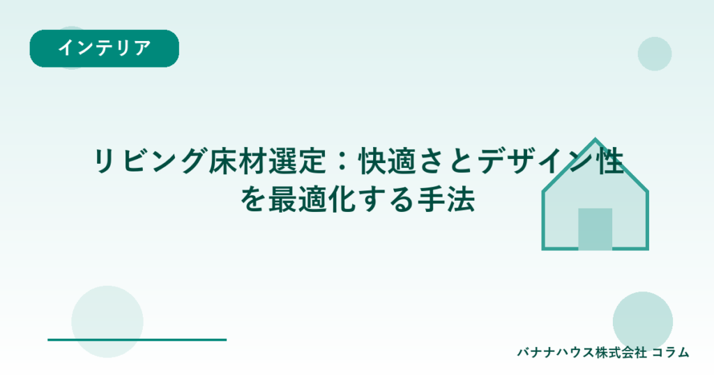リビング床材選定：快適さとデザイン性を最適化する手法