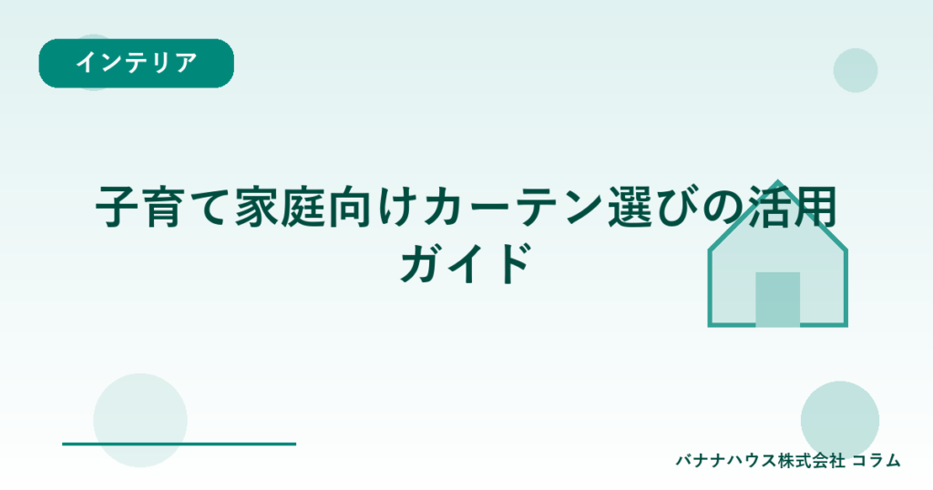 子育て家庭向けカーテン選びの活用ガイド