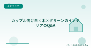 カップル向け白×木×グリーンのインテリアのQ&A