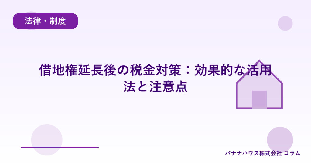 借地権延長後の税金対策：効果的な活用法と注意点