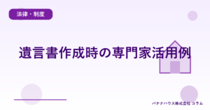 遺言書作成時の専門家活用例