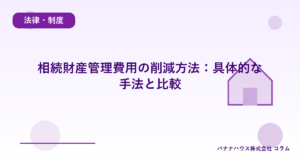 相続財産管理費用の削減方法：具体的な手法と比較