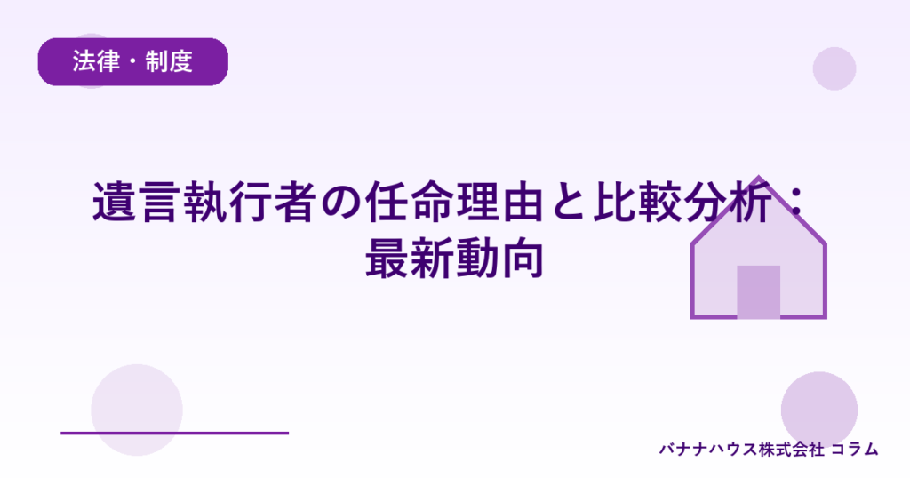 遺言執行者の任命理由と比較分析：最新動向