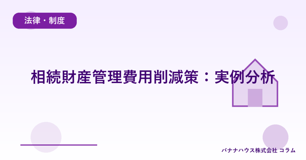 相続財産管理費用削減策：実例分析