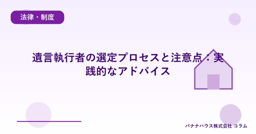 遺言執行者の選定プロセスと注意点：実践的なアドバイス