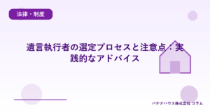 遺言執行者の選定プロセスと注意点：実践的なアドバイス
