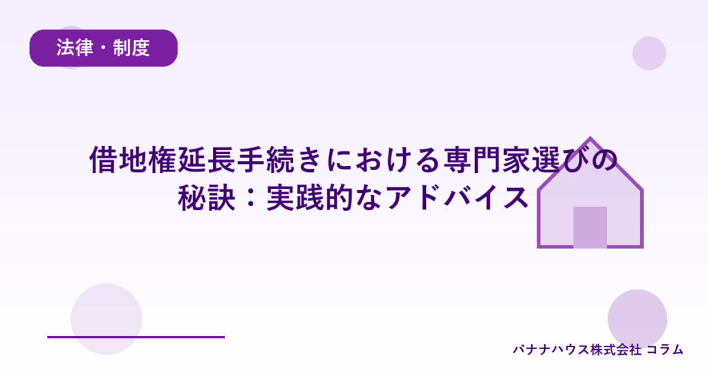 借地権延長手続きにおける専門家選びの秘訣：実践的なアドバイス
