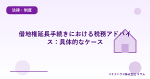 借地権延長手続きにおける税務アドバイス：具体的なケース
