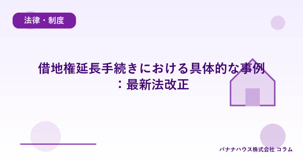 借地権延長手続きにおける具体的な事例：最新法改正