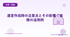 遺言作成時の注意点とその影響：実際の活用例