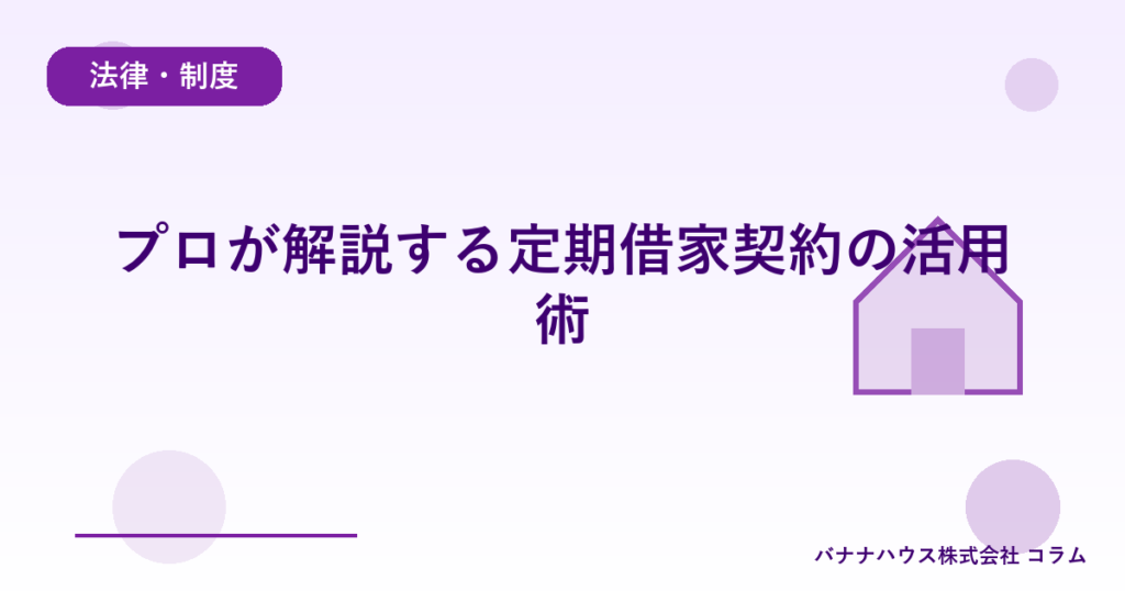 プロが解説する定期借家契約の活用術