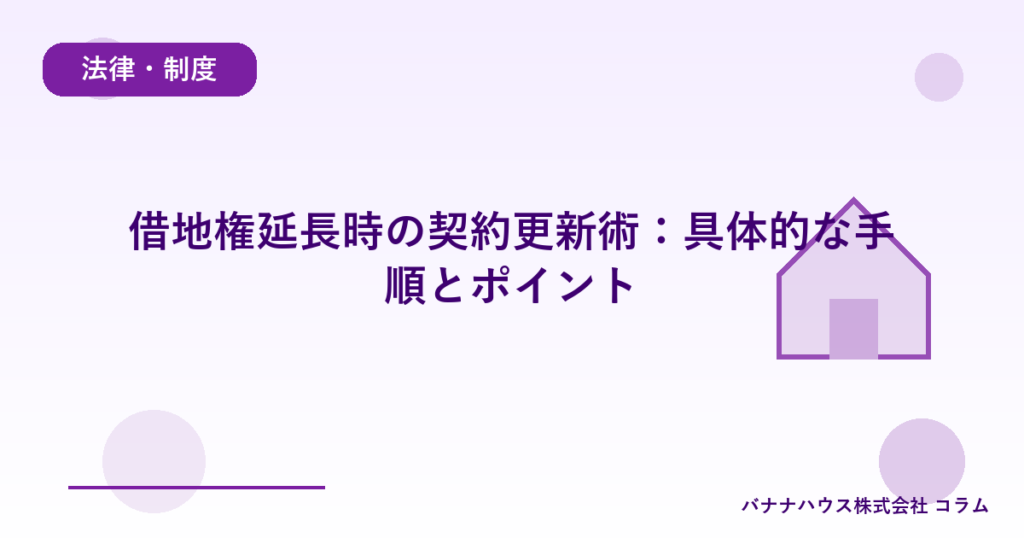 借地権延長時の契約更新術：具体的な手順とポイント