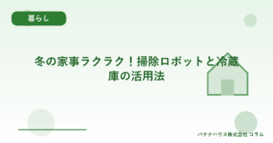 冬の家事ラクラク！掃除ロボットと冷蔵庫の活用法