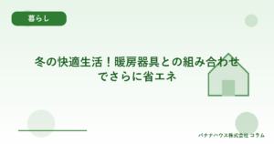 冬の快適生活！暖房器具との組み合わせでさらに省エネ