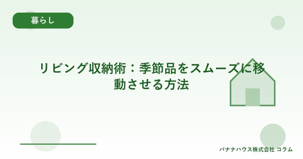 リビング収納術：季節品をスムーズに移動させる方法