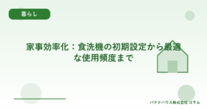 家事効率化:食洗機の初期設定から最適な使用頻度まで