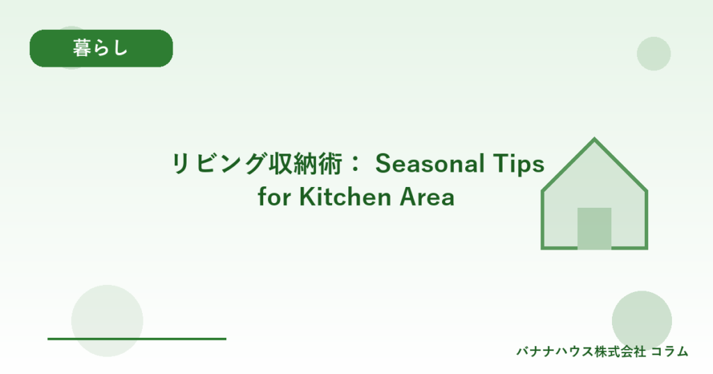 リビング収納術： Seasonal Tips for Kitchen Area