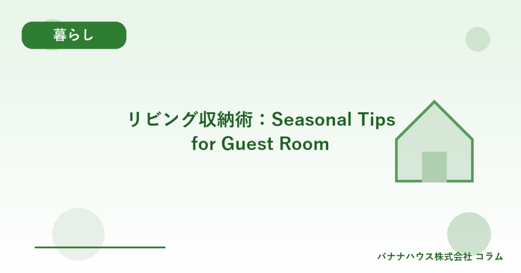 リビング収納術：Seasonal Tips for Guest Room