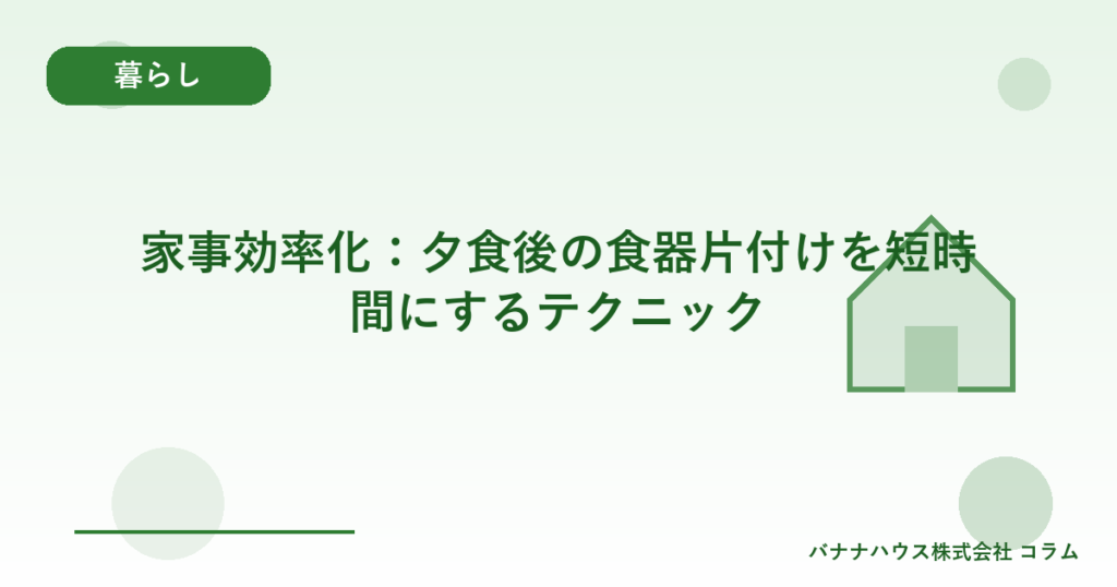 家事効率化：夕食後の食器片付けを短時間にするテクニック
