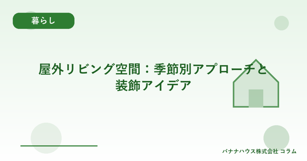 屋外リビング空間：季節別アプローチと装飾アイデア