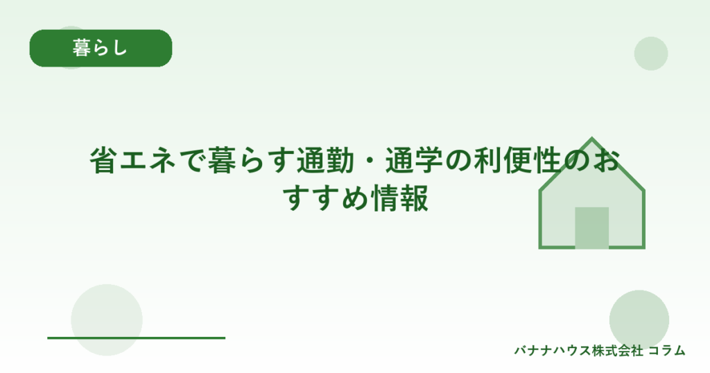 省エネで暮らす通勤・通学の利便性のおすすめ情報