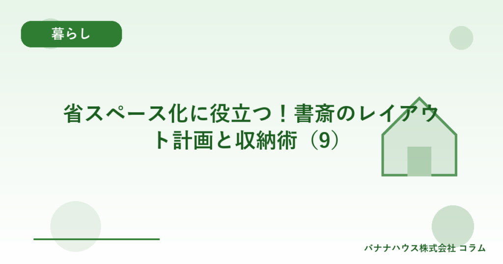 省スペース化に役立つ！書斎のレイアウト計画と収納術（9）