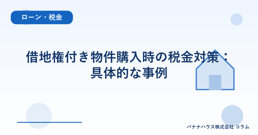 借地権付き物件購入時の税金対策：具体的な事例