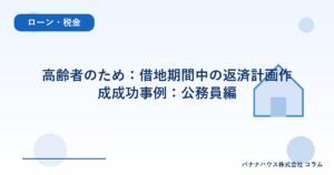 高齢者のため：借地期間中の返済計画作成成功事例：公務員編