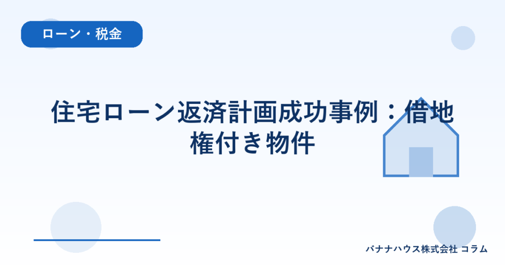 住宅ローン返済計画成功事例：借地権付き物件