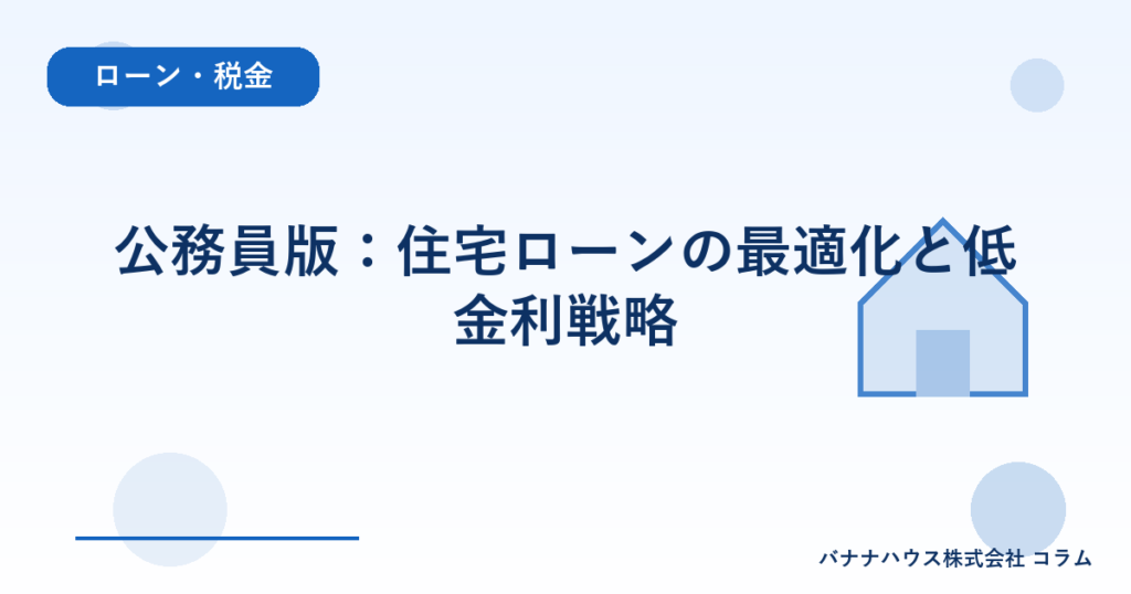 公務員版：住宅ローンの最適化と低金利戦略