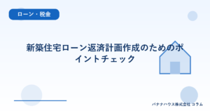 新築住宅ローン返済計画作成のためのポイントチェック