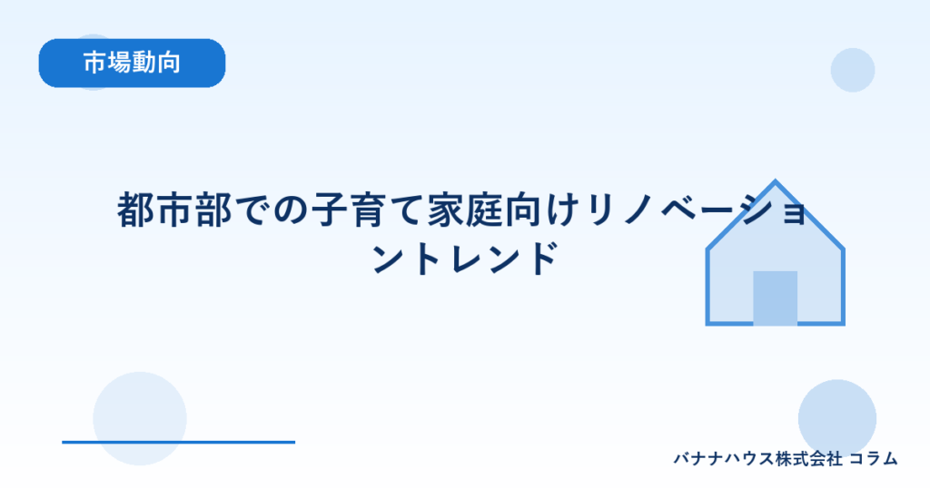 都市部での子育て家庭向けリノベーショントレンド