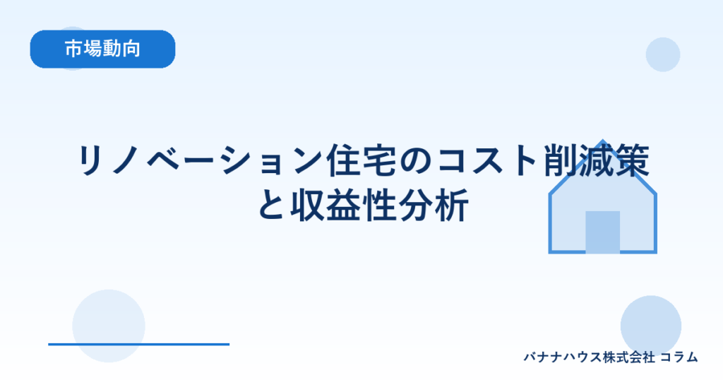 リノベーション住宅のコスト削減策と収益性分析