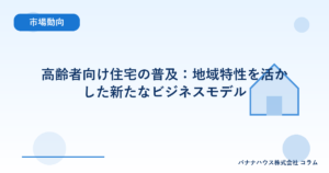 高齢者向け住宅の普及：地域特性を活かした新たなビジネスモデル