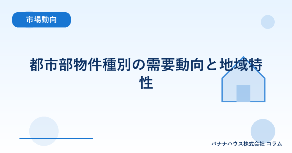 都市部物件種別の需要動向と地域特性