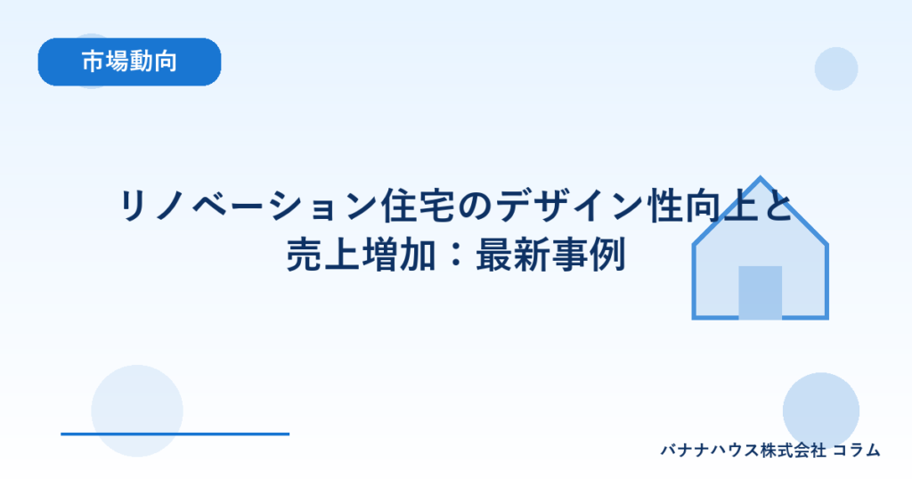 リノベーション住宅のデザイン性向上と売上増加：最新事例