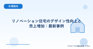 リノベーション住宅のデザイン性向上と売上増加：最新事例