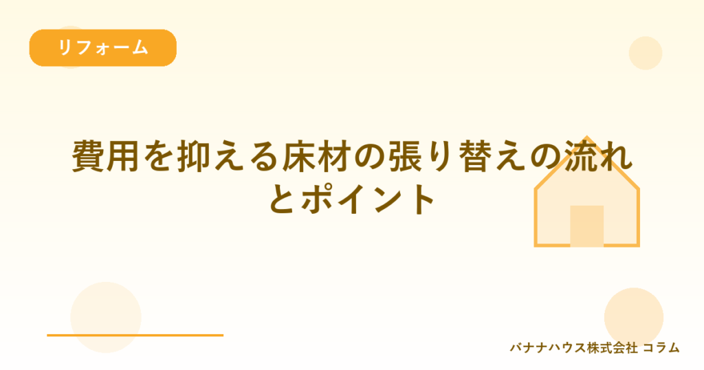 費用を抑える床材の張り替えの流れとポイント