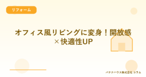 オフィス風リビングに変身！開放感×快適性UP