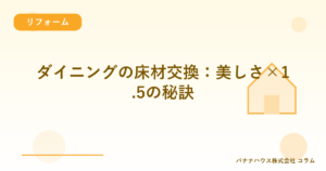 ダイニングの床材交換：美しさ×1.5の秘訣